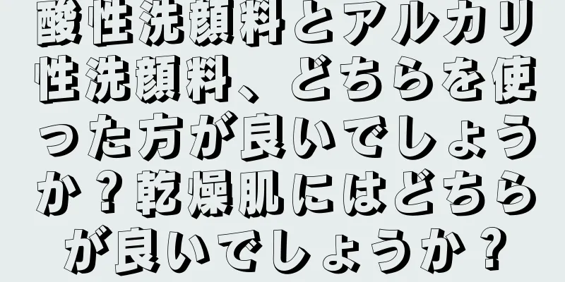 酸性洗顔料とアルカリ性洗顔料、どちらを使った方が良いでしょうか？乾燥肌にはどちらが良いでしょうか？