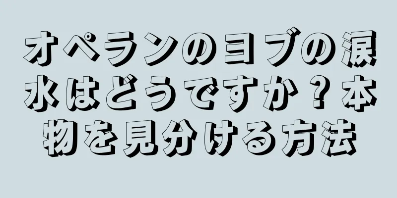 オペランのヨブの涙水はどうですか？本物を見分ける方法