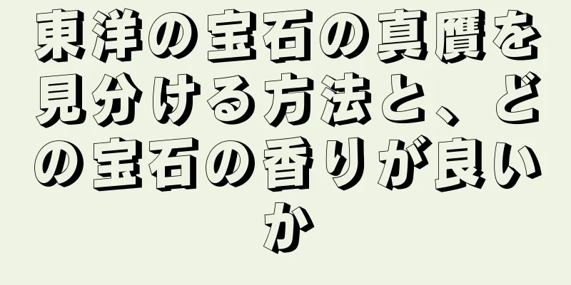 東洋の宝石の真贋を見分ける方法と、どの宝石の香りが良いか