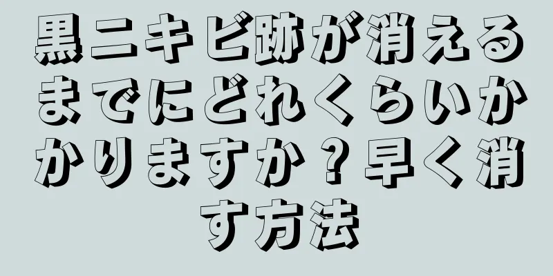 黒ニキビ跡が消えるまでにどれくらいかかりますか？早く消す方法