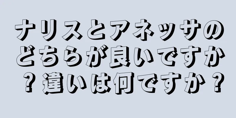 ナリスとアネッサのどちらが良いですか？違いは何ですか？