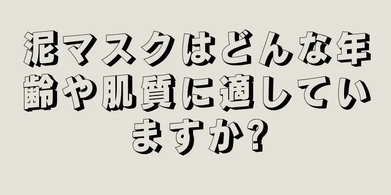 泥マスクはどんな年齢や肌質に適していますか?