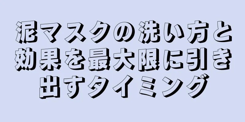 泥マスクの洗い方と効果を最大限に引き出すタイミング