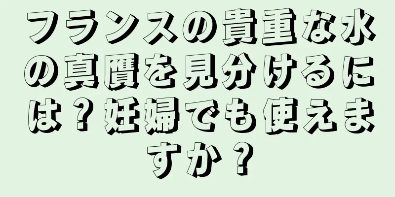 フランスの貴重な水の真贋を見分けるには？妊婦でも使えますか？