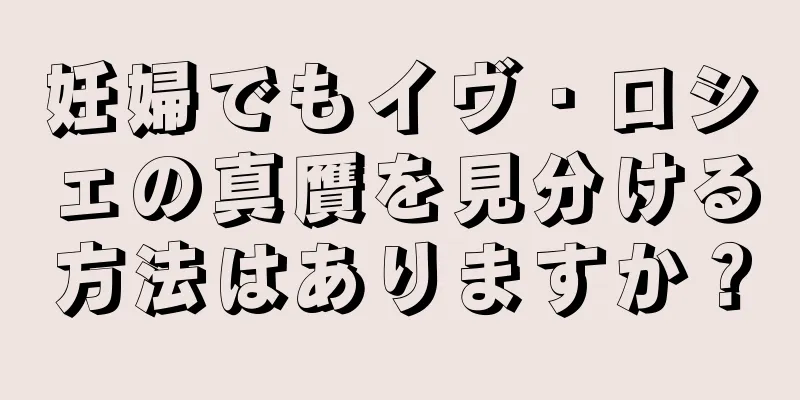 妊婦でもイヴ・ロシェの真贋を見分ける方法はありますか？