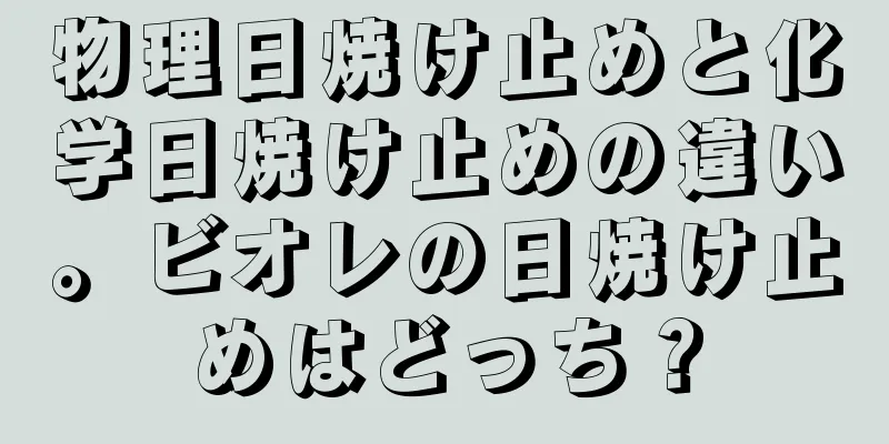 物理日焼け止めと化学日焼け止めの違い。ビオレの日焼け止めはどっち？