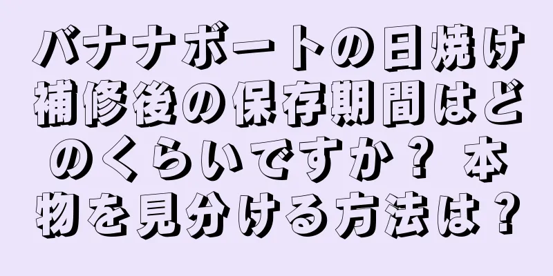 バナナボートの日焼け補修後の保存期間はどのくらいですか？ 本物を見分ける方法は？