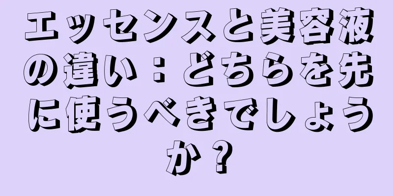 エッセンスと美容液の違い：どちらを先に使うべきでしょうか？