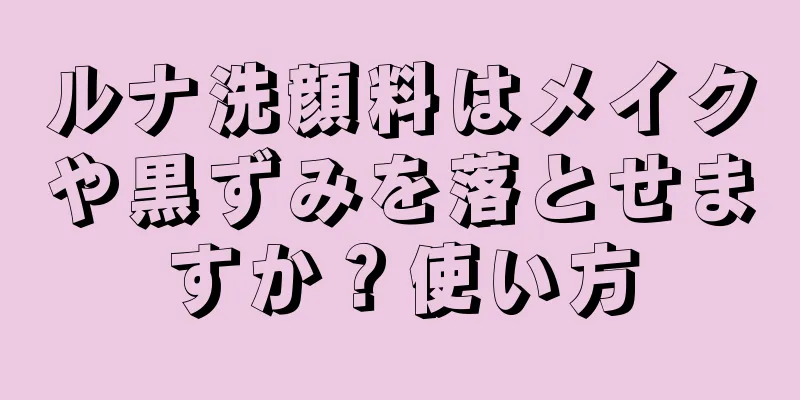 ルナ洗顔料はメイクや黒ずみを落とせますか？使い方