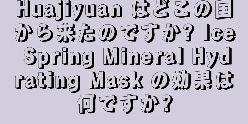 Huajiyuan はどこの国から来たのですか? Ice Spring Mineral Hydrating Mask の効果は何ですか?