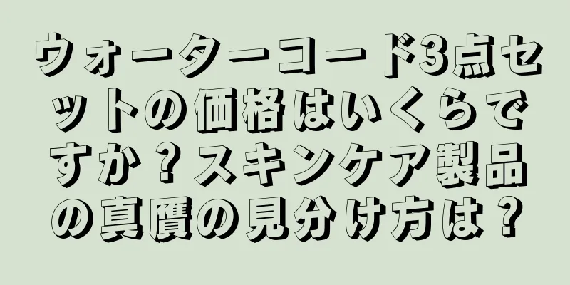 ウォーターコード3点セットの価格はいくらですか？スキンケア製品の真贋の見分け方は？
