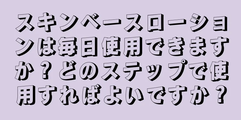 スキンベースローションは毎日使用できますか？どのステップで使用すればよいですか？