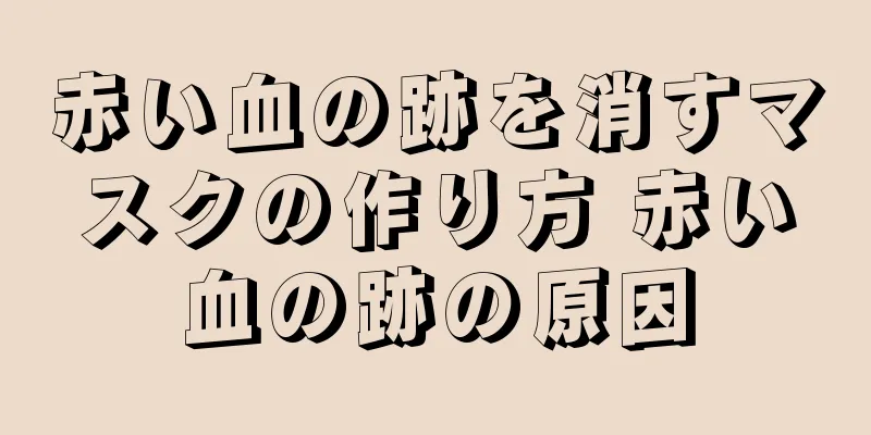 赤い血の跡を消すマスクの作り方 赤い血の跡の原因