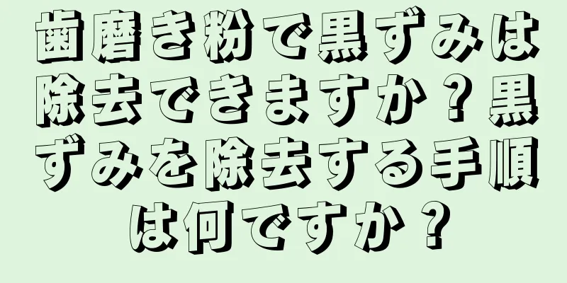 歯磨き粉で黒ずみは除去できますか？黒ずみを除去する手順は何ですか？