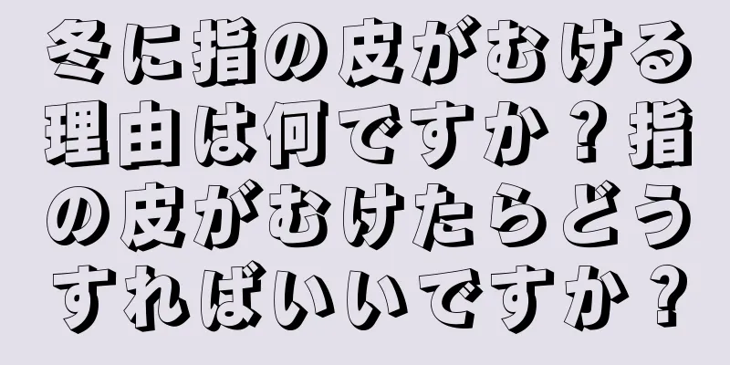 冬に指の皮がむける理由は何ですか？指の皮がむけたらどうすればいいですか？