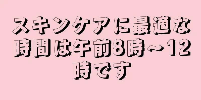 スキンケアに最適な時間は午前8時～12時です