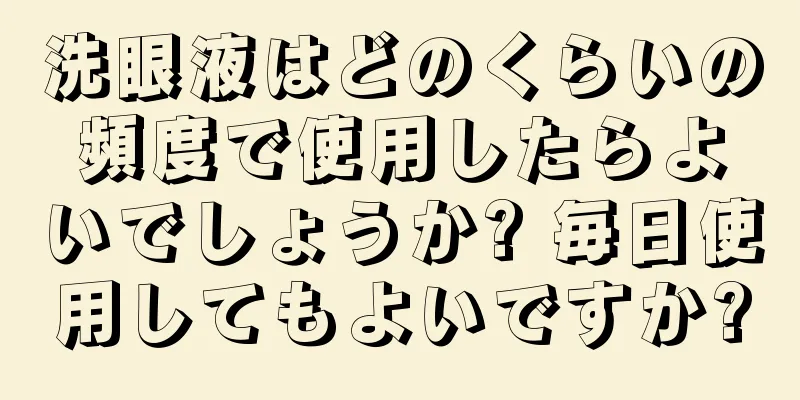 洗眼液はどのくらいの頻度で使用したらよいでしょうか? 毎日使用してもよいですか?