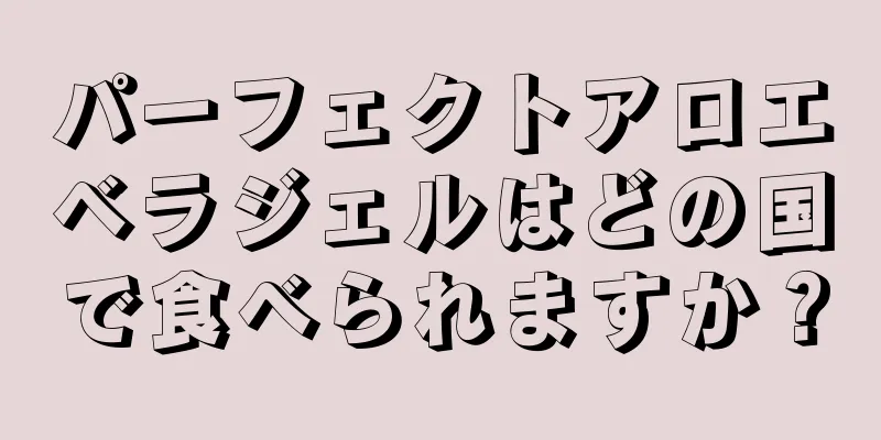 パーフェクトアロエベラジェルはどの国で食べられますか？