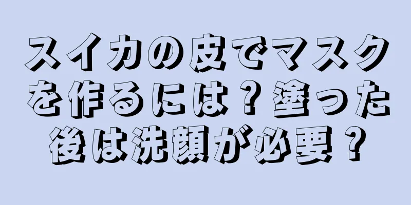 スイカの皮でマスクを作るには？塗った後は洗顔が必要？