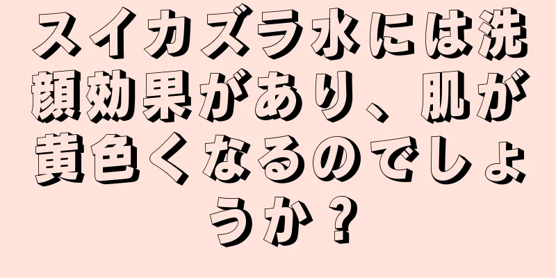 スイカズラ水には洗顔効果があり、肌が黄色くなるのでしょうか？