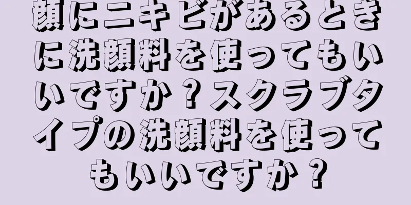 顔にニキビがあるときに洗顔料を使ってもいいですか？スクラブタイプの洗顔料を使ってもいいですか？