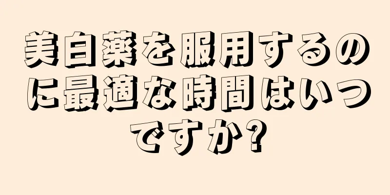 美白薬を服用するのに最適な時間はいつですか?