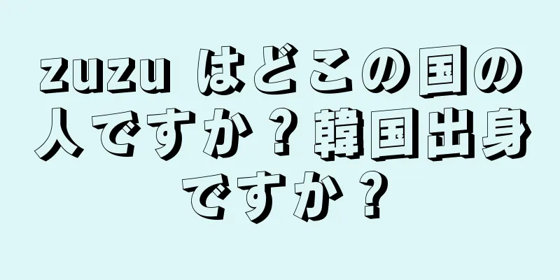 zuzu はどこの国の人ですか？韓国出身ですか？