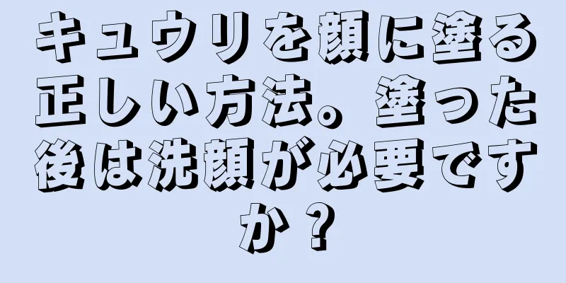 キュウリを顔に塗る正しい方法。塗った後は洗顔が必要ですか？