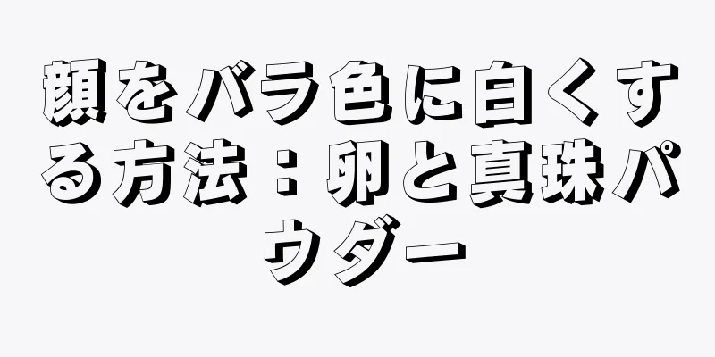 顔をバラ色に白くする方法：卵と真珠パウダー