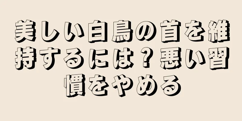 美しい白鳥の首を維持するには？悪い習慣をやめる