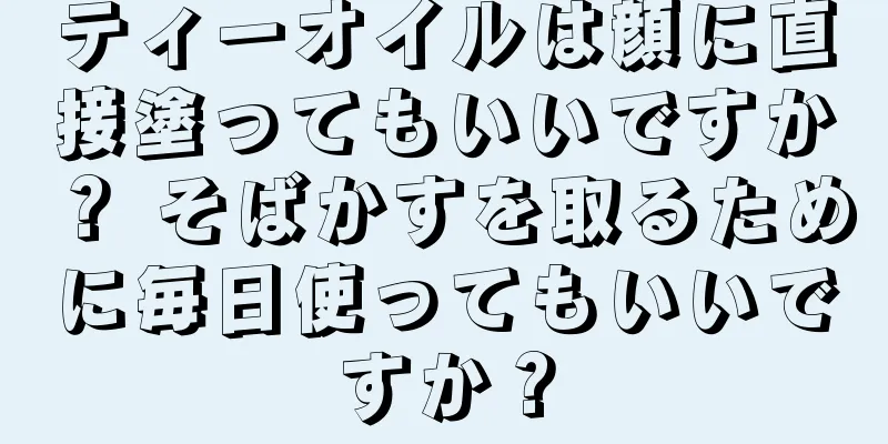 ティーオイルは顔に直接塗ってもいいですか？ そばかすを取るために毎日使ってもいいですか？