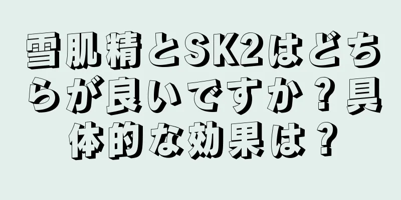 雪肌精とSK2はどちらが良いですか？具体的な効果は？