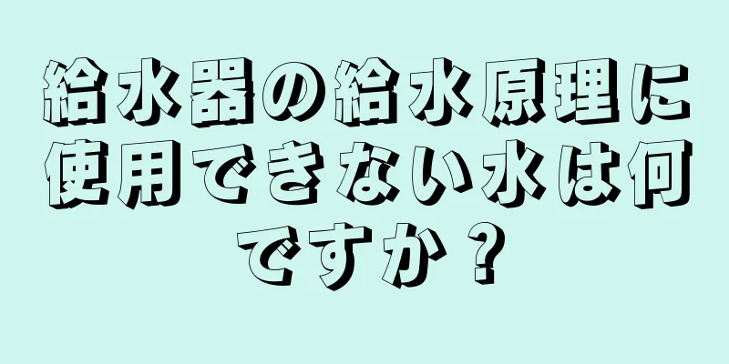 給水器の給水原理に使用できない水は何ですか？