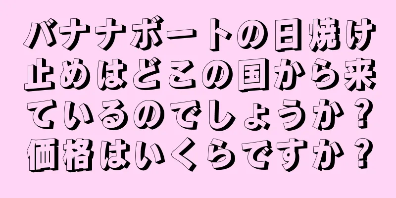 バナナボートの日焼け止めはどこの国から来ているのでしょうか？価格はいくらですか？