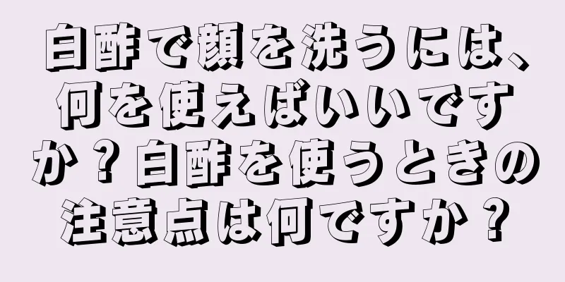 白酢で顔を洗うには、何を使えばいいですか？白酢を使うときの注意点は何ですか？