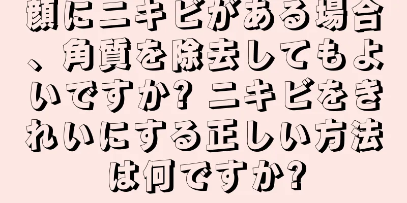 顔にニキビがある場合、角質を除去してもよいですか? ニキビをきれいにする正しい方法は何ですか?