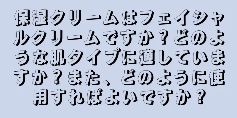 保湿クリームはフェイシャルクリームですか？どのような肌タイプに適していますか？また、どのように使用すればよいですか？