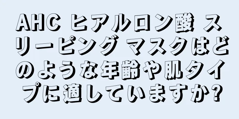 AHC ヒアルロン酸 スリーピング マスクはどのような年齢や肌タイプに適していますか?