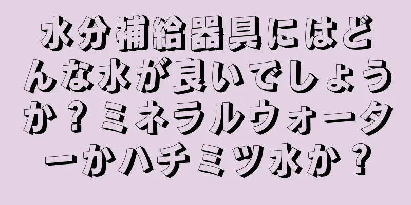 水分補給器具にはどんな水が良いでしょうか？ミネラルウォーターかハチミツ水か？