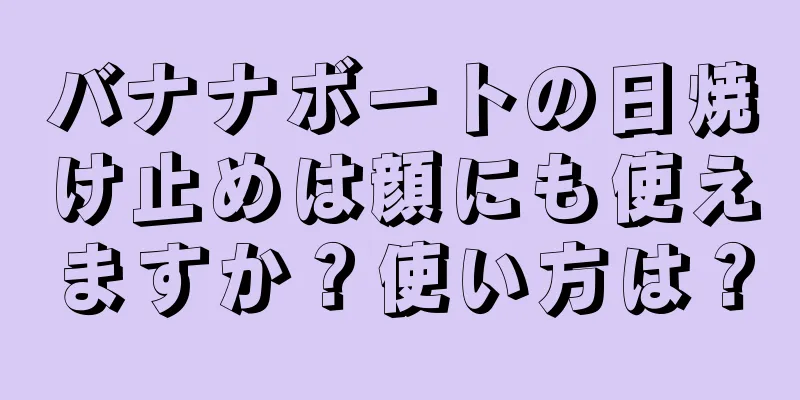 バナナボートの日焼け止めは顔にも使えますか？使い方は？