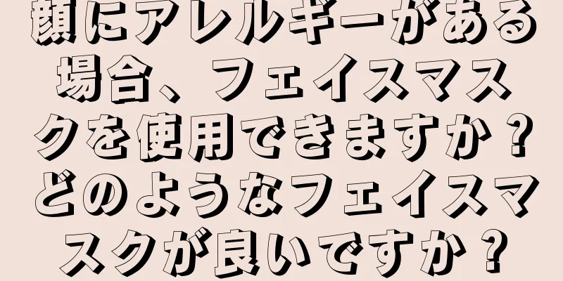 顔にアレルギーがある場合、フェイスマスクを使用できますか？どのようなフェイスマスクが良いですか？