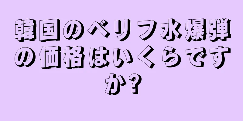 韓国のベリフ水爆弾の価格はいくらですか?