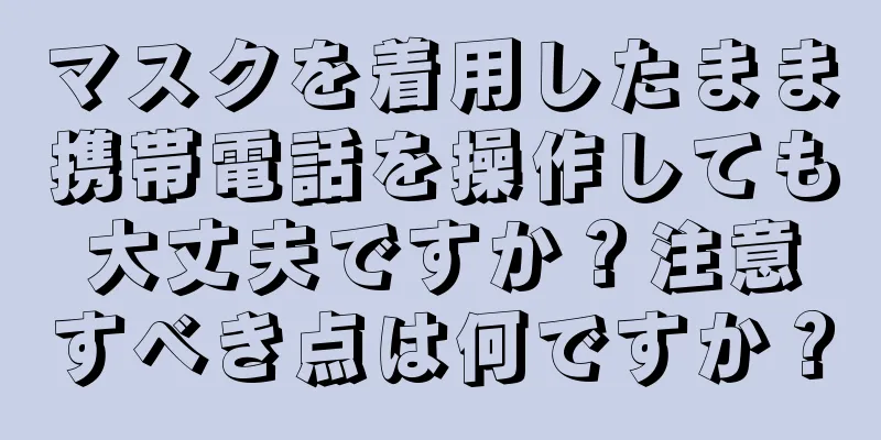 マスクを着用したまま携帯電話を操作しても大丈夫ですか？注意すべき点は何ですか？