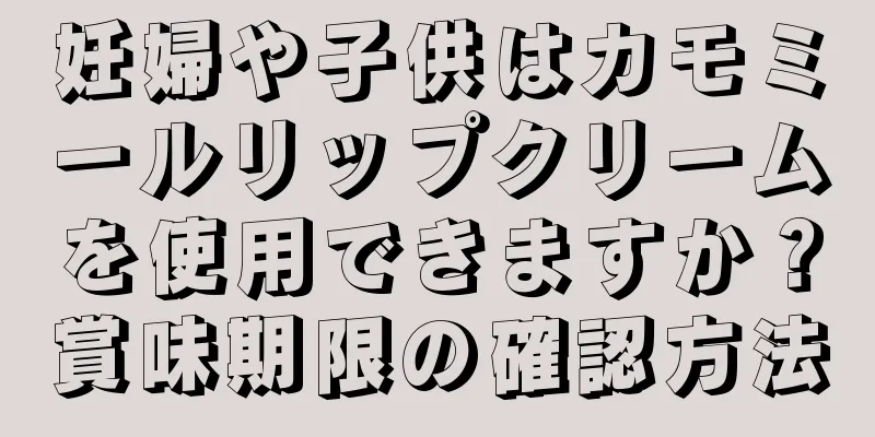 妊婦や子供はカモミールリップクリームを使用できますか？賞味期限の確認方法