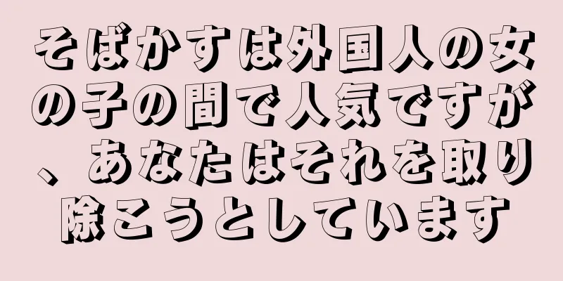 そばかすは外国人の女の子の間で人気ですが、あなたはそれを取り除こうとしています