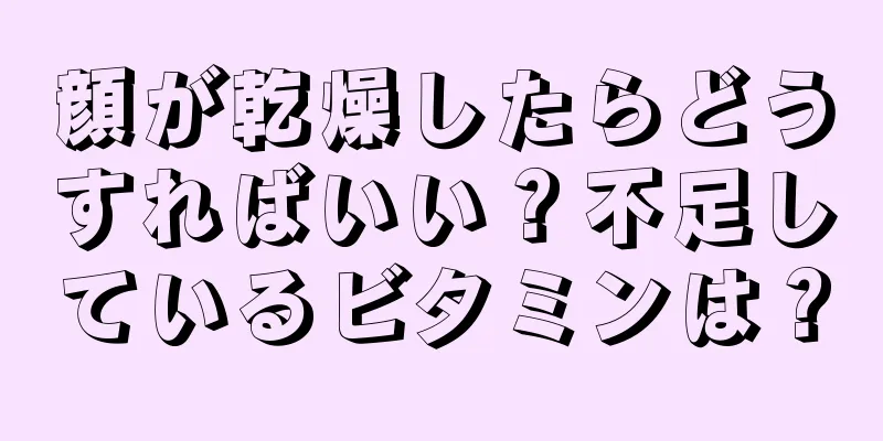 顔が乾燥したらどうすればいい？不足しているビタミンは？