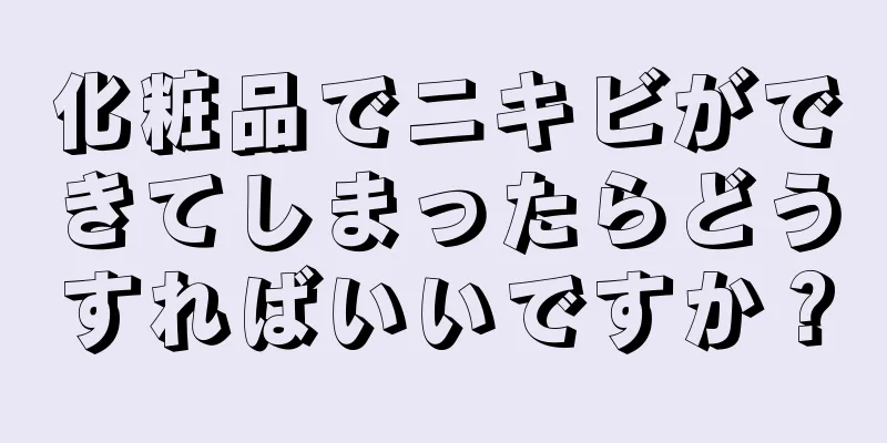 化粧品でニキビができてしまったらどうすればいいですか？