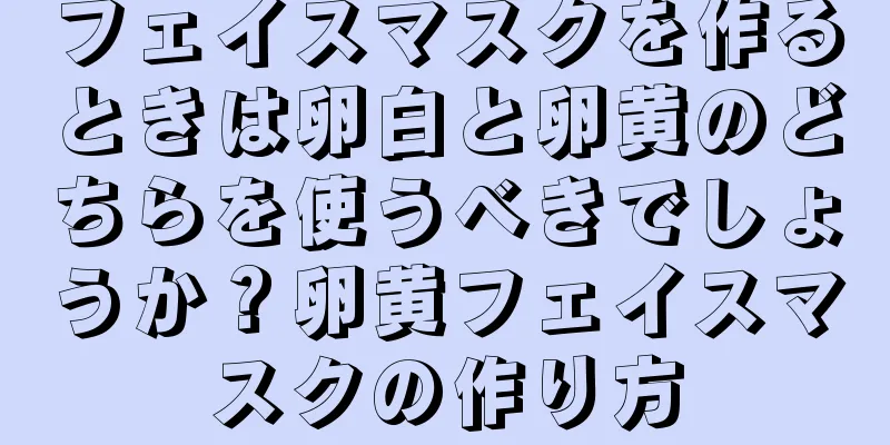 フェイスマスクを作るときは卵白と卵黄のどちらを使うべきでしょうか？卵黄フェイスマスクの作り方