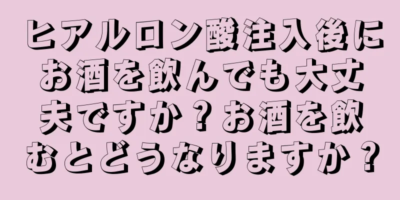 ヒアルロン酸注入後にお酒を飲んでも大丈夫ですか？お酒を飲むとどうなりますか？