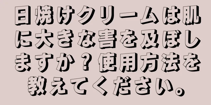 日焼けクリームは肌に大きな害を及ぼしますか？使用方法を教えてください。